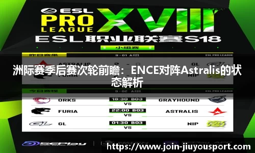 洲际赛季后赛次轮前瞻：ENCE对阵Astralis的状态解析