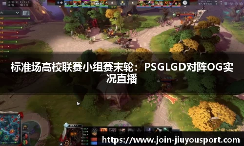 标准场高校联赛小组赛末轮：PSGLGD对阵OG实况直播