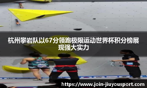 杭州攀岩队以67分领跑极限运动世界杯积分榜展现强大实力