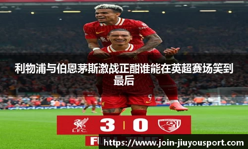 利物浦与伯恩茅斯激战正酣谁能在英超赛场笑到最后