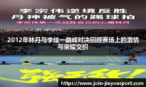 2012年林丹与李炫一巅峰对决回顾赛场上的激情与荣耀交织